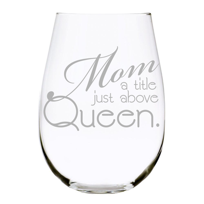 Mom Wine Glass"Mom a Title Just Above Queen" 17oz. Lead Free Crystal stemless wine glass - Laser Engraved - Gift for mom on Mother's Day