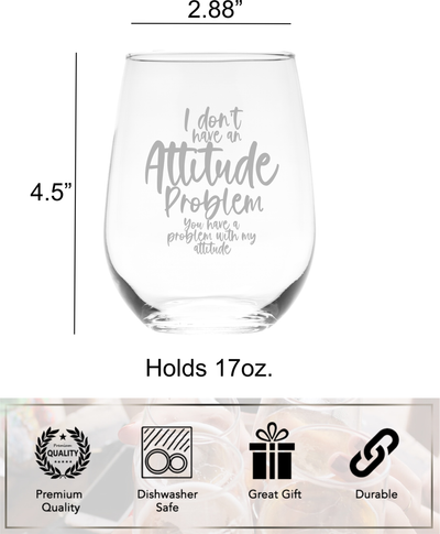 I Don't Have An Attitude Problem You Have A Problem With My Attitude Funny 17 oz. Stemless Wine Glass - Funny Gift for Women and Men