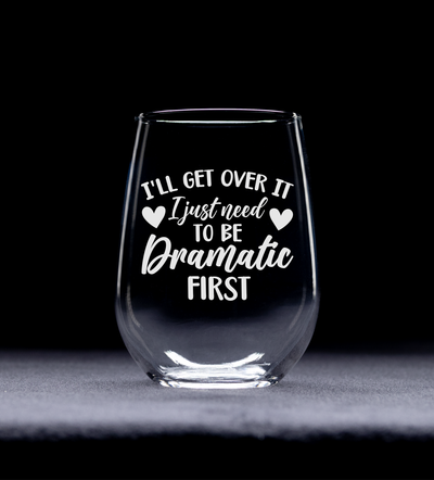 I'll Get Over It I Just Need To Be Dramatic First Funny Stemless Wine Glass for Women and Men - 17 oz