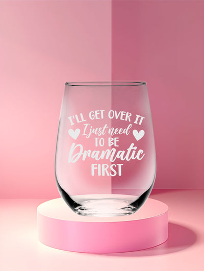 I'll Get Over It I Just Need To Be Dramatic First Funny Stemless Wine Glass for Women and Men - 17 oz