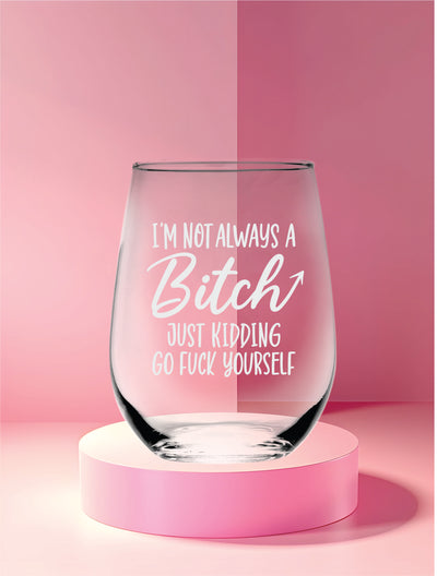 I'm Not Always A B*itch Just Kidding Go F**ck Yourself Stemless Wine Glass - 17 oz.