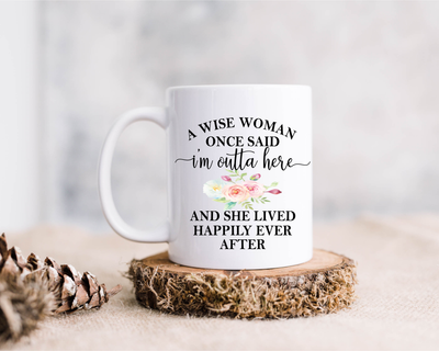A Wise Woman, Once Said "I'm Outta Here, and She Lived Happily Ever After, Ceramic Coffee Mug, - Gift for Women - 15 oz.