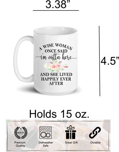 A Wise Woman, Once Said "I'm Outta Here, and She Lived Happily Ever After, Ceramic Coffee Mug, - Gift for Women - 15 oz.