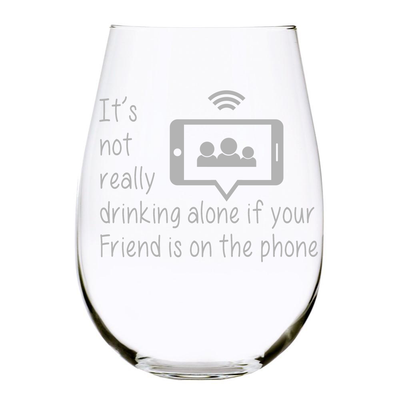 It's not really drinking alone if your Friend is on the phone stemless wine glass. 17 oz. Lead Free Crystal
