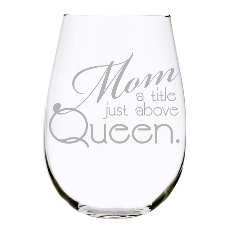 Mom Wine Glass"Mom a Title Just Above Queen" 17oz. Lead Free Crystal stemless wine glass - Laser Engraved - Gift for mom on Mother&